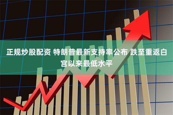 正规炒股配资 特朗普最新支持率公布 跌至重返白宫以来最低水平
